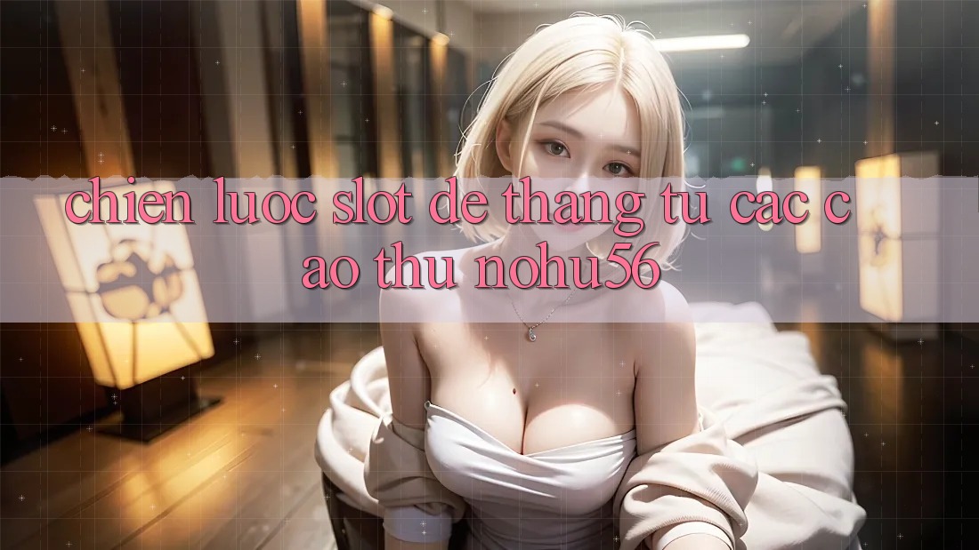 Chiến lược Slot Dễ Thắng Từ Các Cao Thủ nohu56