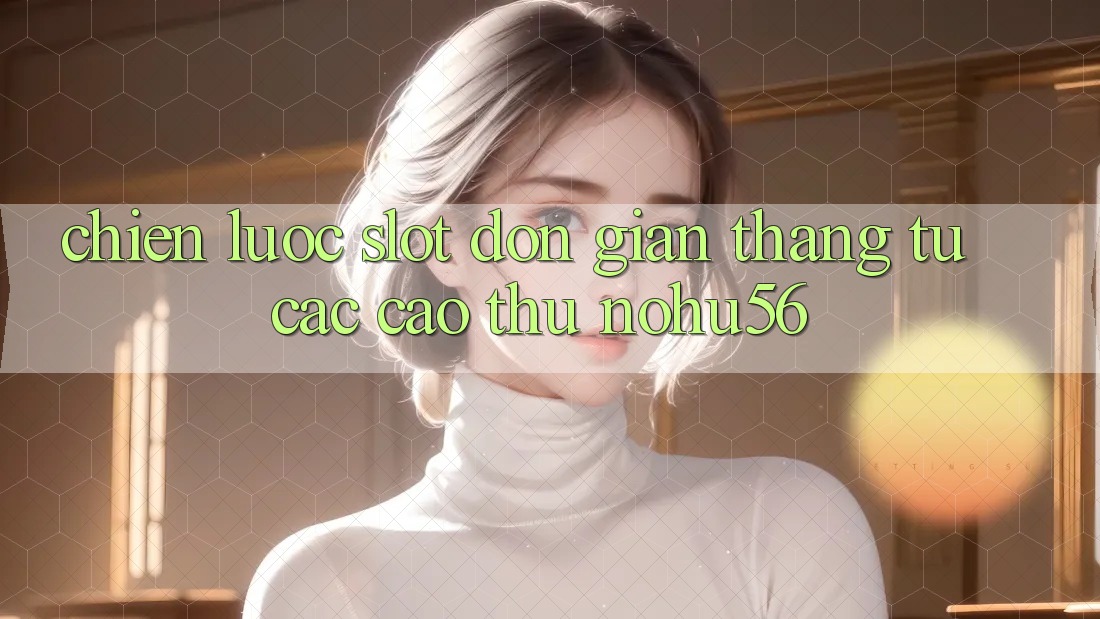 Chiến lược Slot Đơn giản Thắng Từ Các Cao Thủ nohu56