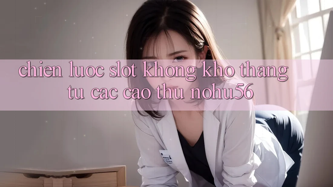 Chiến lược Slot Không khó Thắng Từ Các Cao Thủ nohu56
