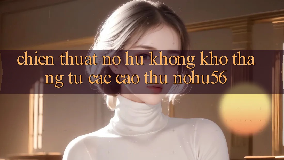 Chiến Thuật Nổ hũ Không khó Thắng Từ Các Cao Thủ nohu56
