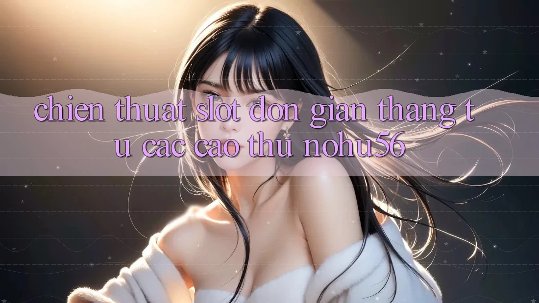 Chiến Thuật Slot Đơn giản Thắng Từ Các Cao Thủ nohu56