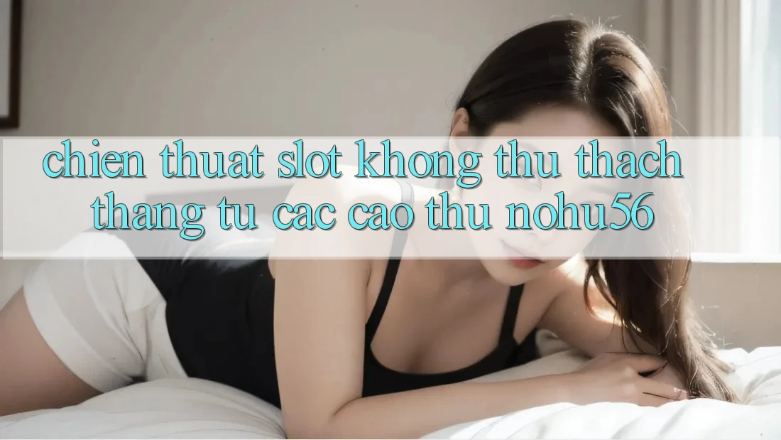 Chiến Thuật Slot Không thử thách Thắng Từ Các Cao Thủ nohu56