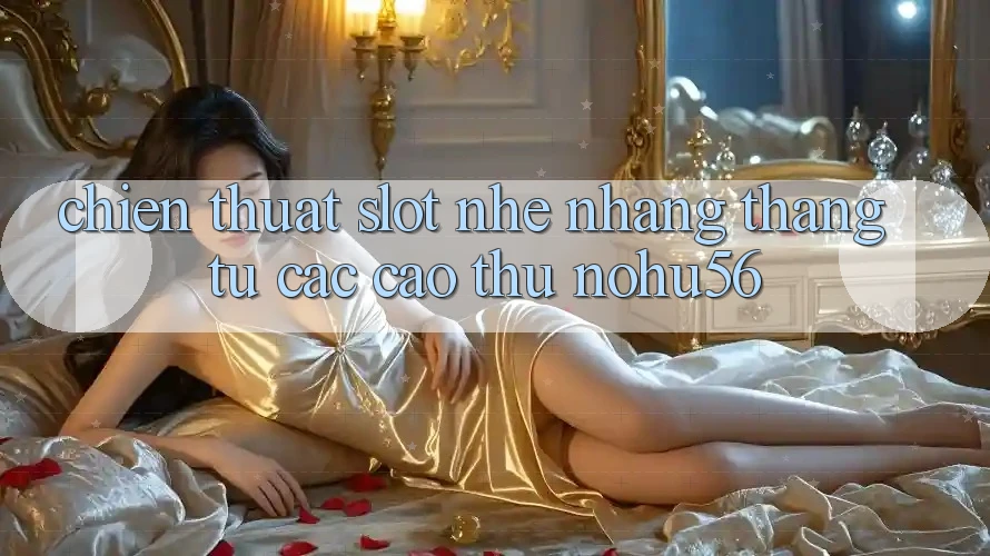 Chiến Thuật Slot Nhẹ nhàng Thắng Từ Các Cao Thủ nohu56
