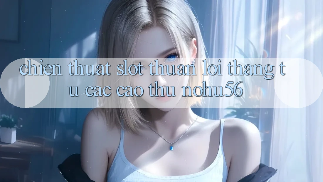 Chiến Thuật Slot Thuận lợi Thắng Từ Các Cao Thủ nohu56