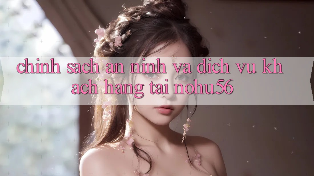 Chính Sách An ninh Và Dịch Vụ Khách Hàng Tại nohu56