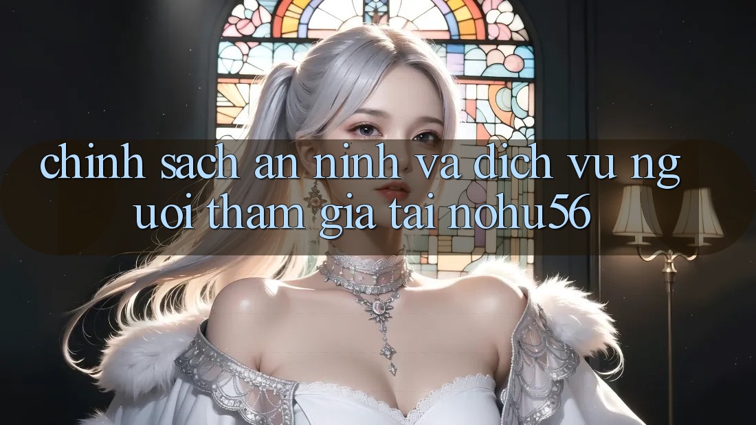 Chính Sách An ninh Và Dịch Vụ Người tham gia Tại nohu56