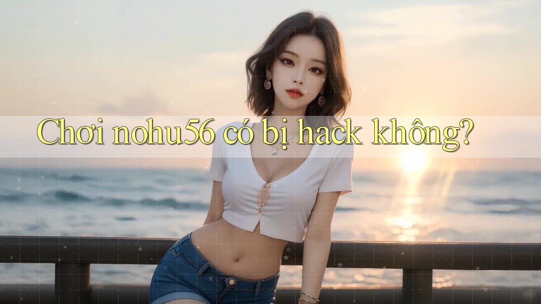 Chơi nohu56 có bị hack không?