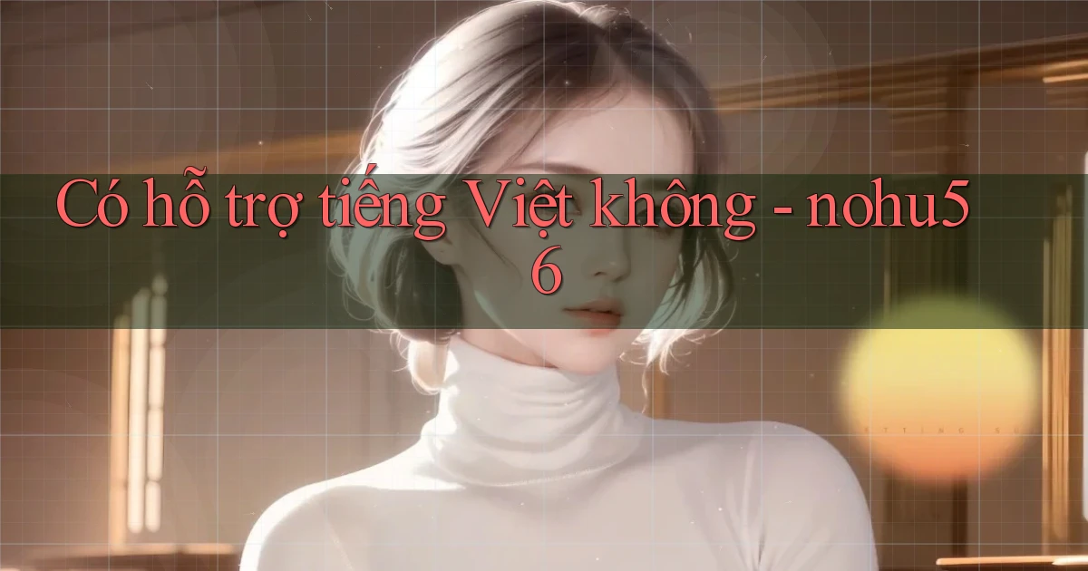 Có hỗ trợ tiếng Việt không   nohu56