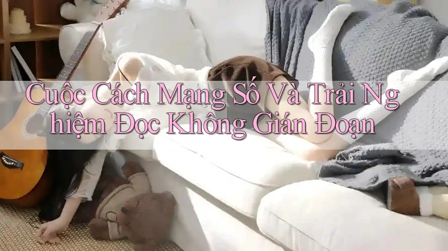 Cuộc Cách Mạng Số Và Trải Nghiệm Đọc Không Gián Đoạn