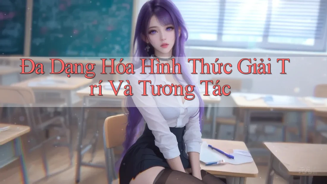 Đa Dạng Hóa Hình Thức Giải Trí và Tương Tác