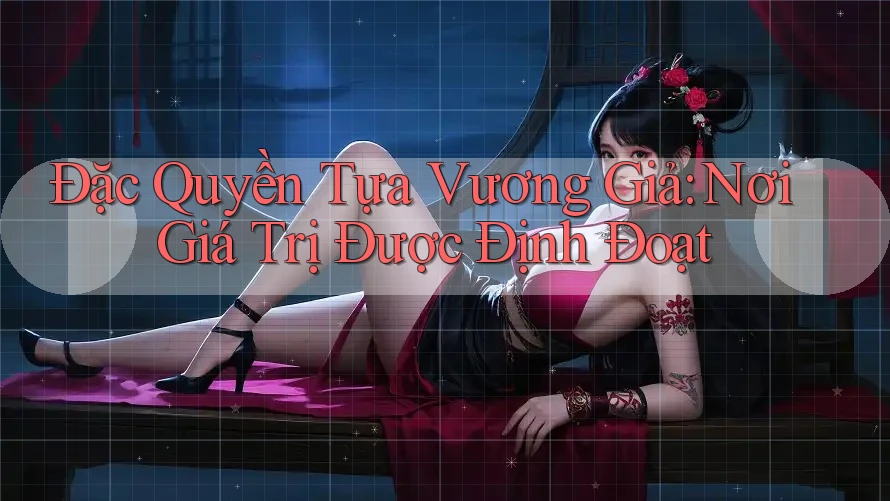 Đặc Quyền Tựa Vương Giả: Nơi Giá Trị Được Định Đoạt