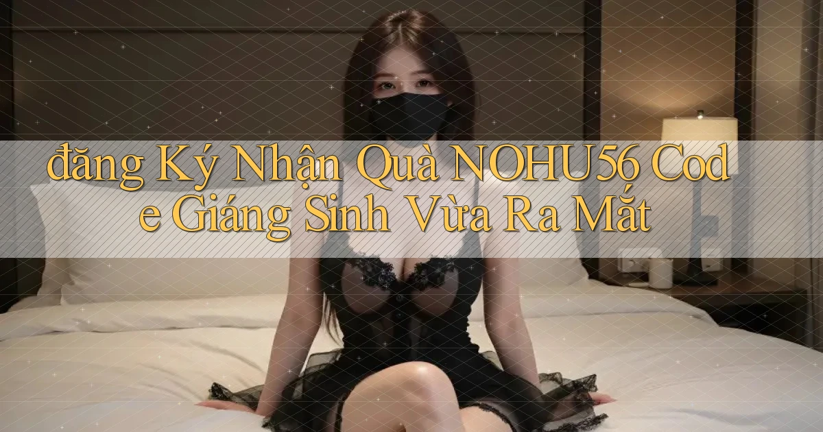 đăng ký nhận quà nohu56 code giáng sinh vừa ra mắt