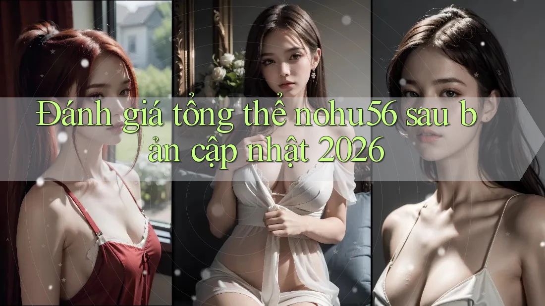Đánh giá tổng thể nohu56 sau bản cập nhật 2026