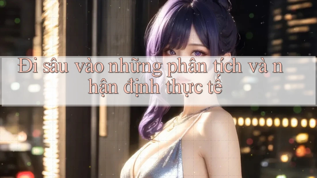 Đi sâu vào những phân tích và nhận định thực tế