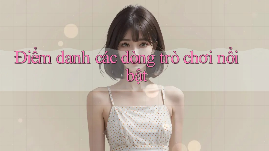 Điểm danh các dòng trò chơi nổi bật