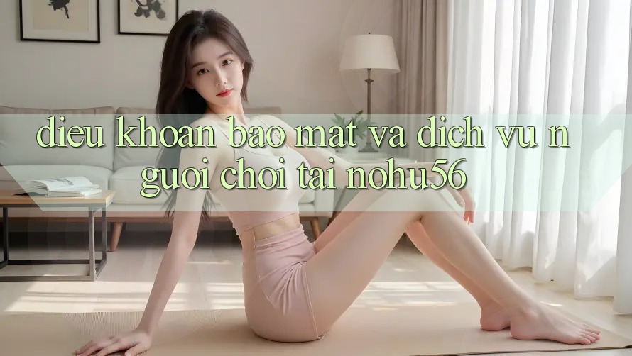 Điều khoản Bảo mật Và Dịch Vụ Người chơi Tại nohu56