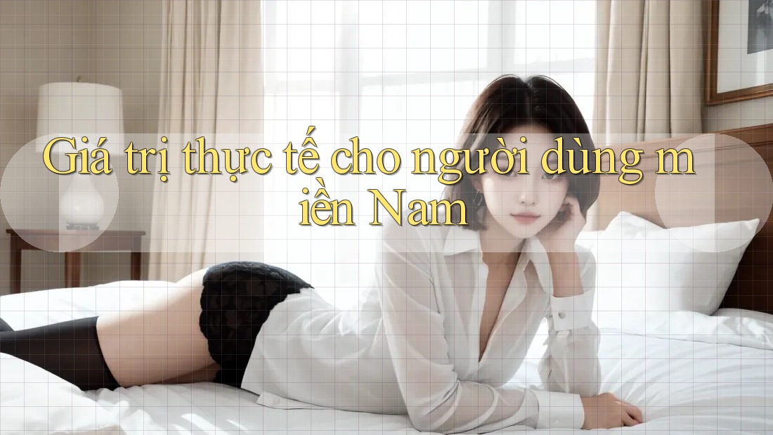 Giá trị thực tế cho người dùng miền Nam