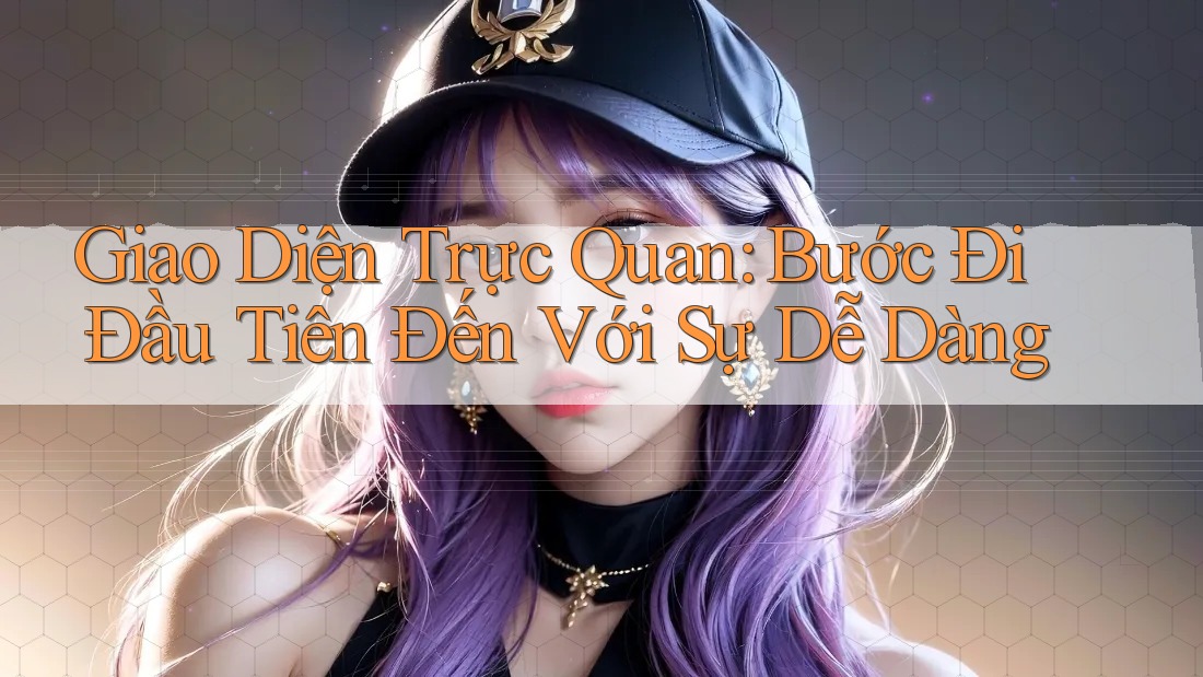 Giao Diện Trực Quan: Bước Đi Đầu Tiên Đến Với Sự Dễ Dàng