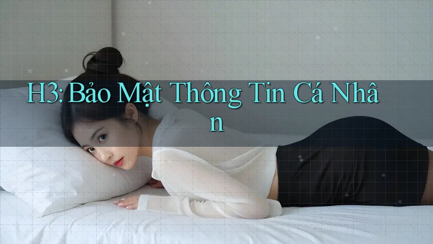 H3: Bảo Mật Thông Tin Cá Nhân