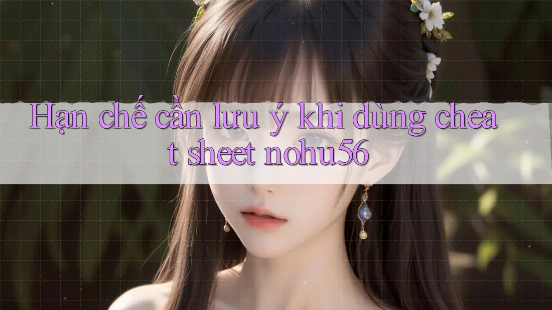 Hạn chế cần lưu ý khi dùng cheat sheet nohu56