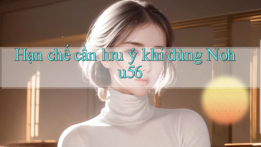 Hạn chế cần lưu ý khi dùng nohu56