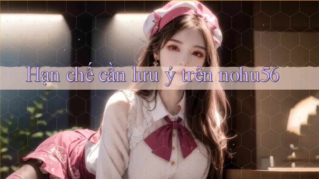 Hạn chế cần lưu ý trên nohu56