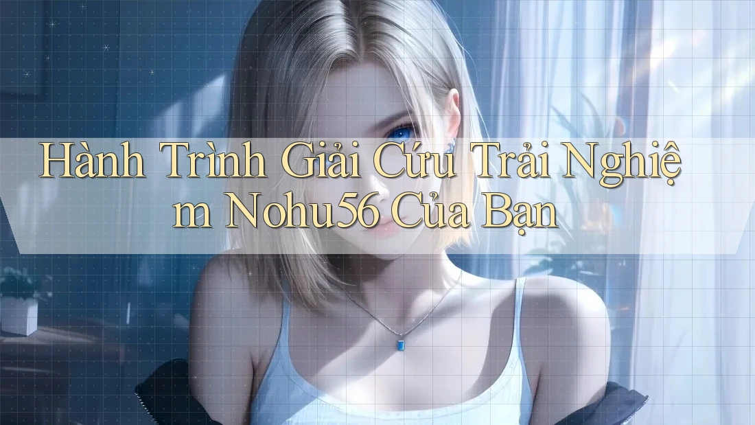 Hành Trình Giải Cứu Trải Nghiệm Nohu56 Của Bạn
