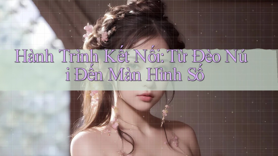 Hành Trình Kết Nối: Từ Đèo Núi Đến Màn Hình Số
