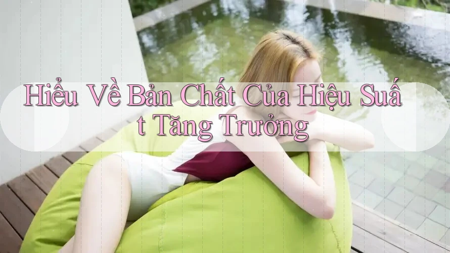 Hiểu Về Bản Chất Của Hiệu Suất Tăng Trưởng