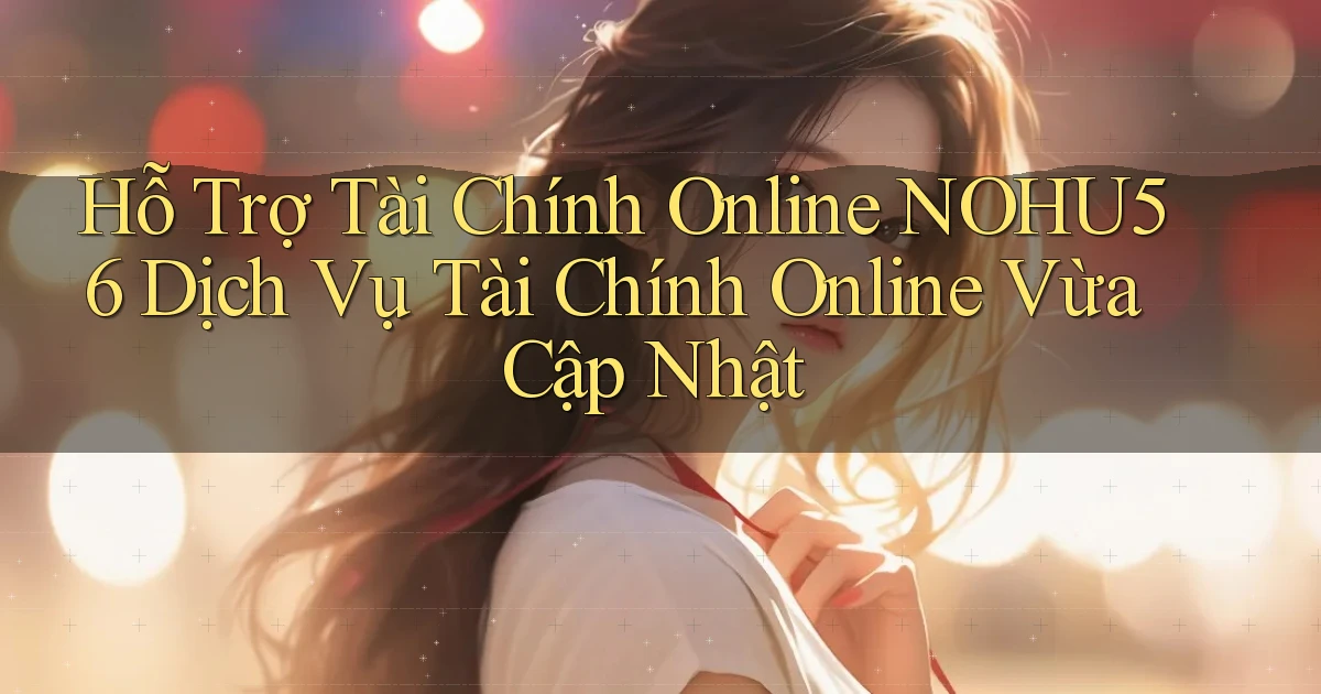 hỗ trợ tài chính online nohu56 dịch vụ tài chính online vừa cập nhật