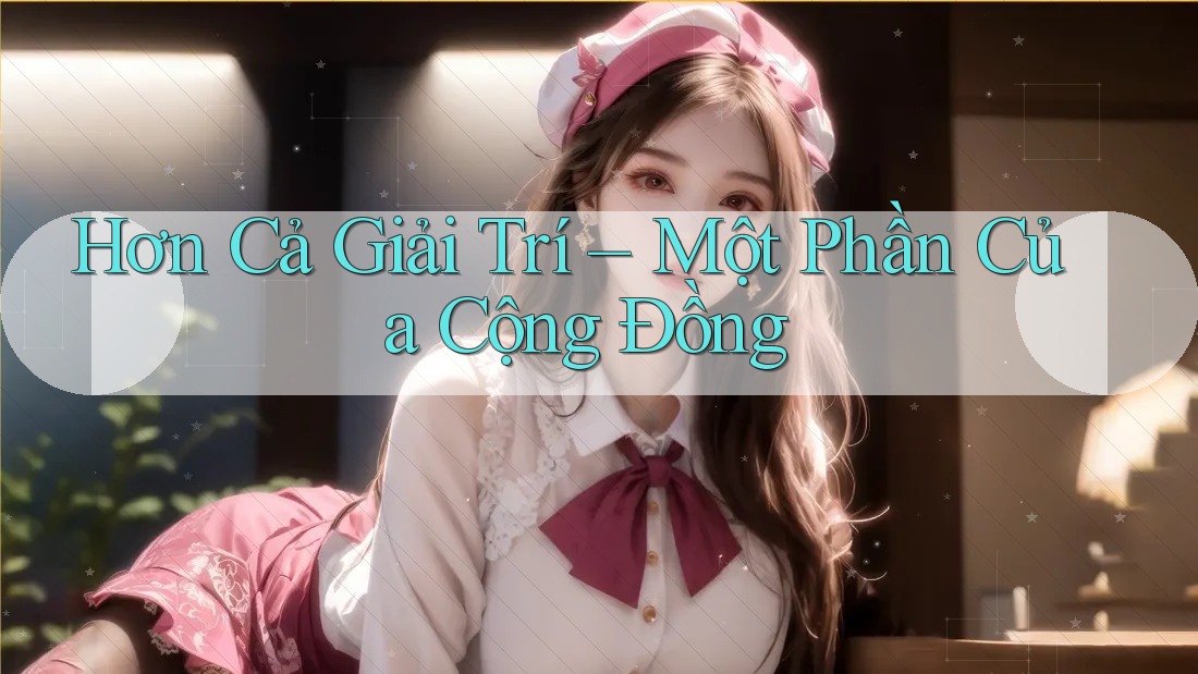 Hơn Cả Giải Trí – Một Phần Của Cộng Đồng