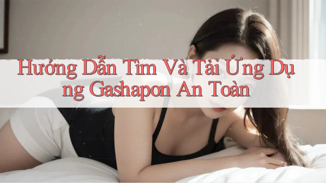 Hướng Dẫn Tìm Và Tải Ứng Dụng Gashapon An Toàn