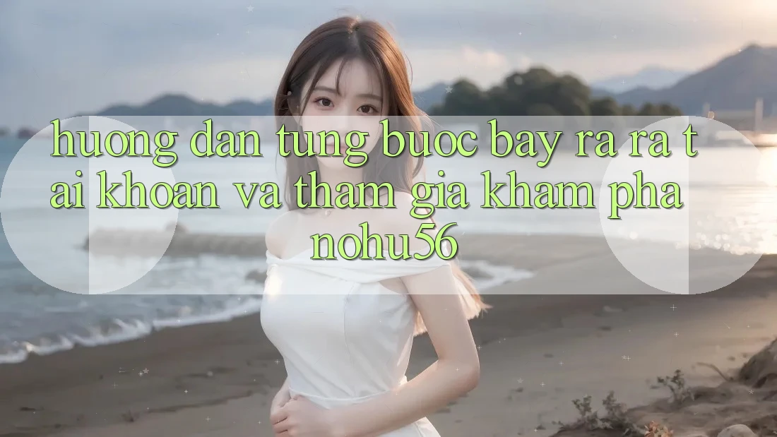 Hướng Dẫn Từng Bước Bày ra ra tài khoản Và Tham Gia Khám phá nohu56