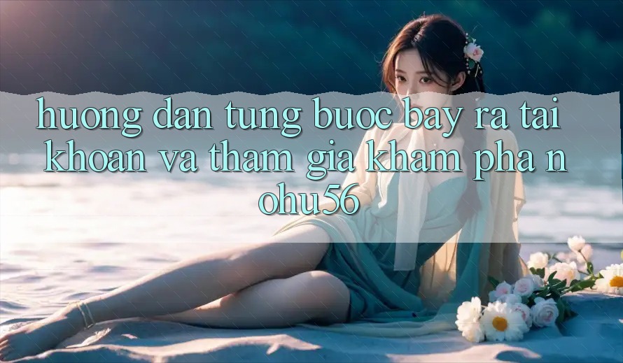 Hướng Dẫn Từng Bước Bày ra tài khoản Và Tham Gia Khám phá nohu56