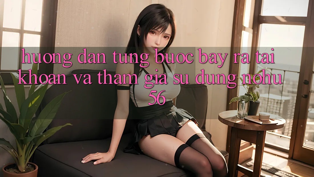 Hướng Dẫn Từng Bước Bày ra tài khoản Và Tham Gia Sử dụng nohu56
