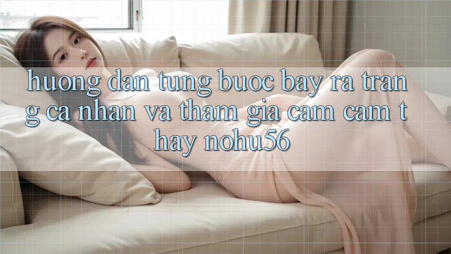 Hướng dẫn Từng Bước Bày ra trang cá nhân Và Tham Gia Cảm cảm thấy nohu56