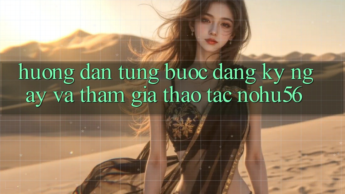 Hướng Dẫn Từng Bước Đăng ký ngay Và Tham Gia Thao tác nohu56
