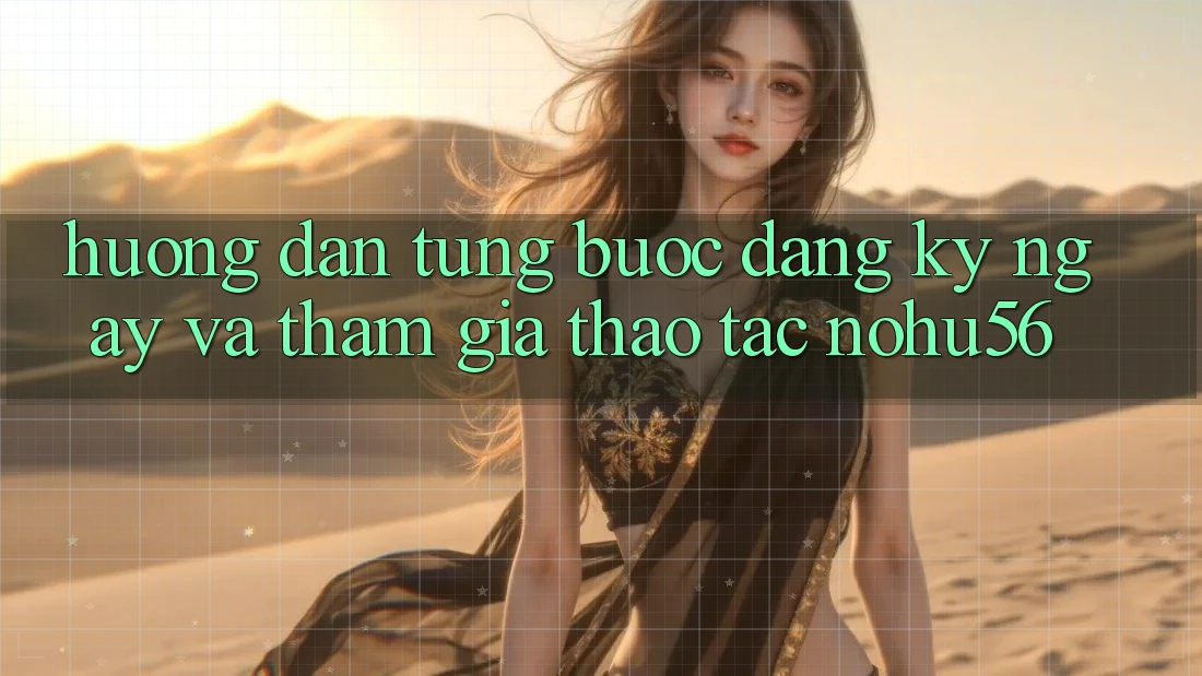 Hướng Dẫn Từng Bước Đăng ký ngay Và Tham Gia Thao tác nohu56