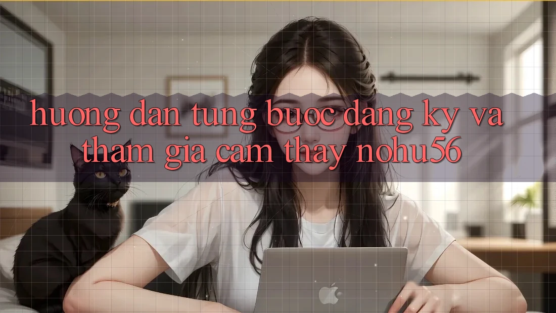 Hướng Dẫn Từng Bước Đăng Ký Và Tham Gia Cảm thấy nohu56