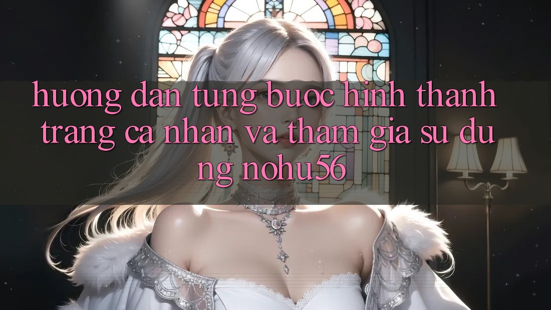 Hướng Dẫn Từng Bước Hình thành trang cá nhân Và Tham Gia Sử dụng nohu56