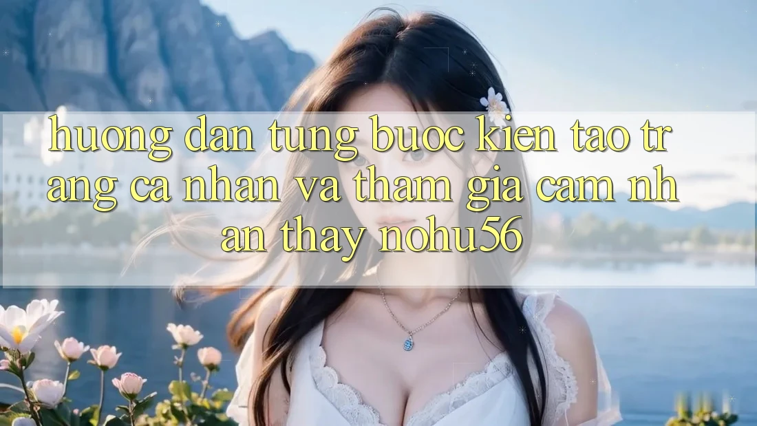 Hướng Dẫn Từng Bước Kiến tạo trang cá nhân Và Tham Gia Cảm nhận thấy nohu56