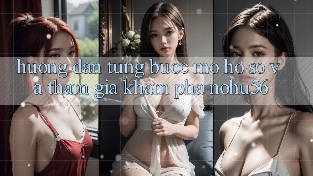 Hướng Dẫn Từng Bước Mở hồ sơ Và Tham Gia Khám phá nohu56