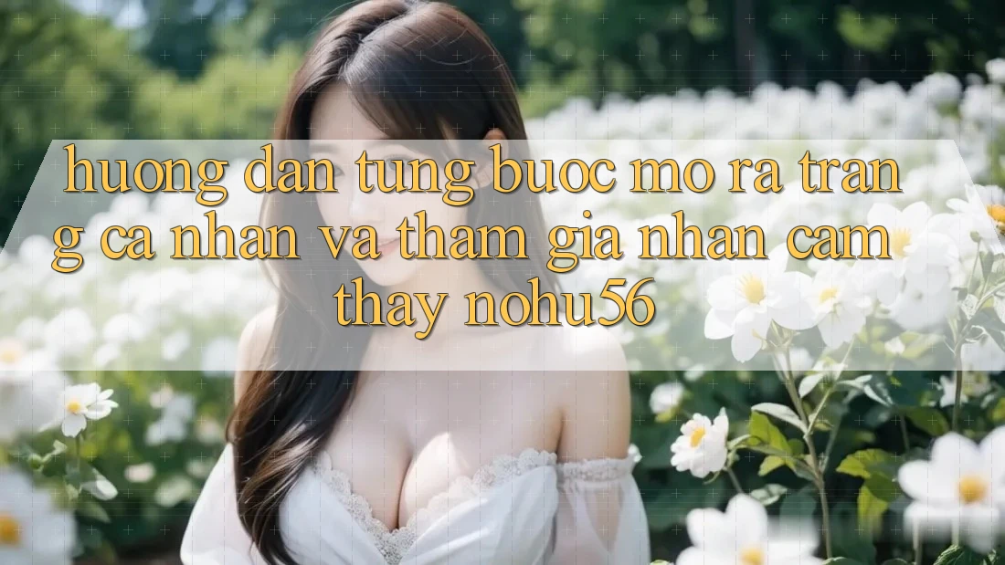 Hướng Dẫn Từng Bước Mở ra trang cá nhân Và Tham Gia Nhận cảm thấy nohu56