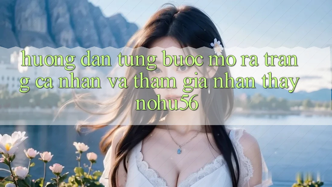 Hướng Dẫn Từng Bước Mở ra trang cá nhân Và Tham Gia Nhận thấy nohu56