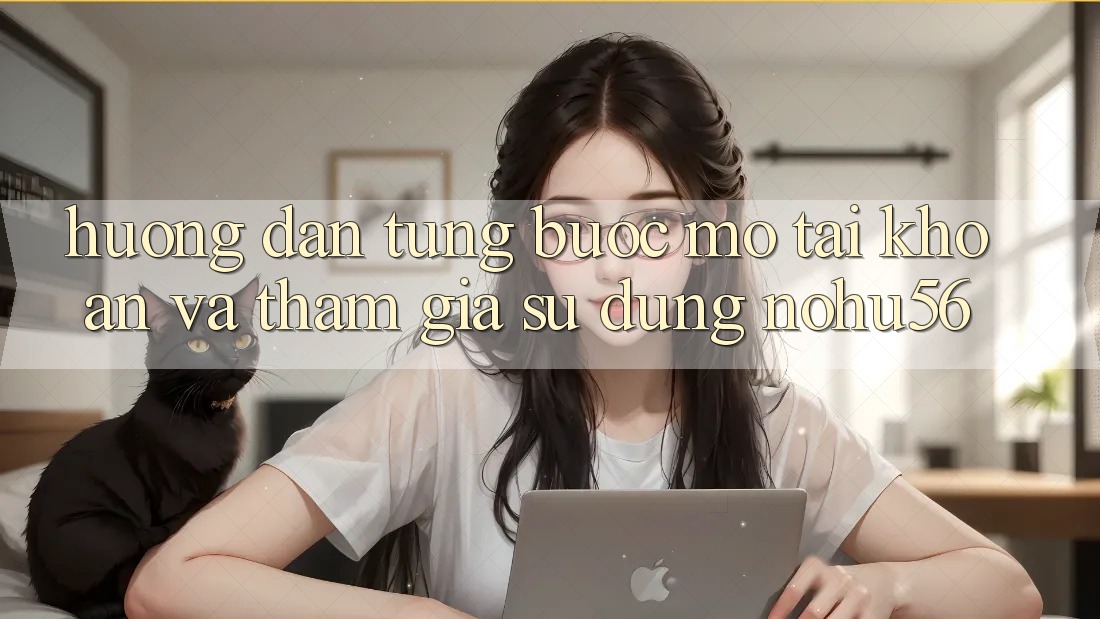 Hướng Dẫn Từng Bước Mở tài khoản Và Tham Gia Sử dụng nohu56
