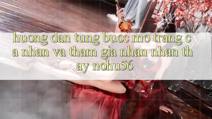 Hướng Dẫn Từng Bước Mở trang cá nhân Và Tham Gia Nhận nhận thấy nohu56
