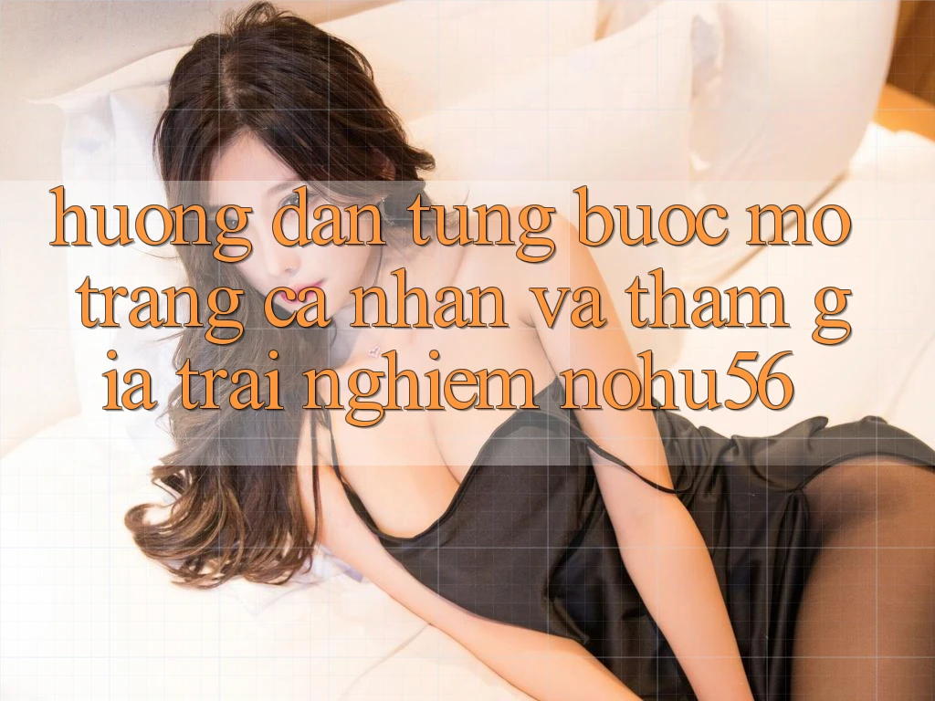 Hướng Dẫn Từng Bước Mở trang cá nhân Và Tham Gia Trải nghiệm nohu56