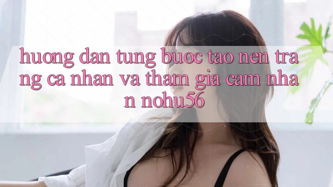 Hướng Dẫn Từng Bước Tạo nên trang cá nhân Và Tham Gia Cảm nhận nohu56