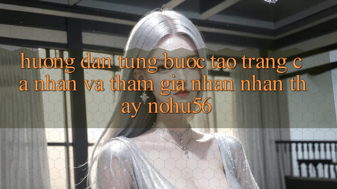 Hướng Dẫn Từng Bước Tạo trang cá nhân Và Tham Gia Nhận nhận thấy nohu56
