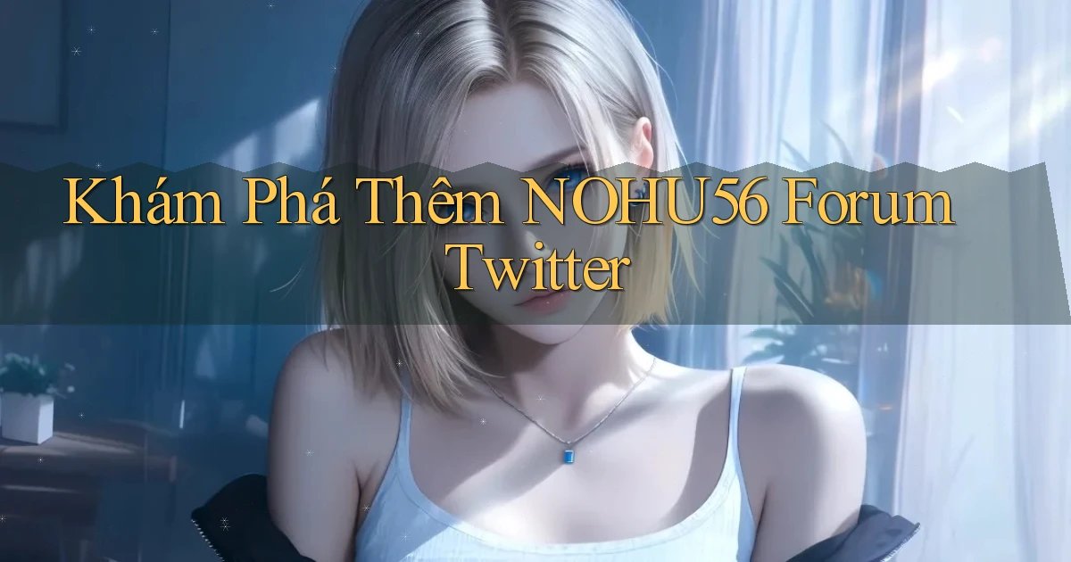 khám phá thêm nohu56 forum twitter